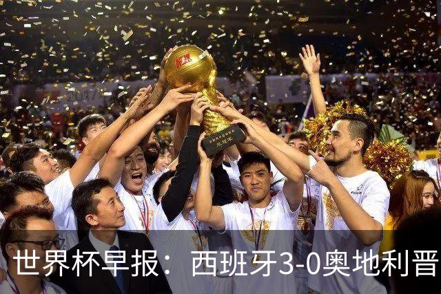 世界杯早报：西班牙3-0奥地利晋级16强，时隔16年淘汰赛再取胜