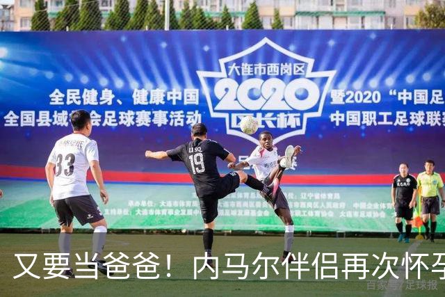 又要当爸爸！内马尔伴侣再次怀孕 两人将迎第三个女儿