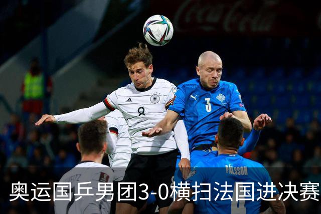 奥运国乒男团3-0横扫法国进决赛 将与瑞典争冠军
