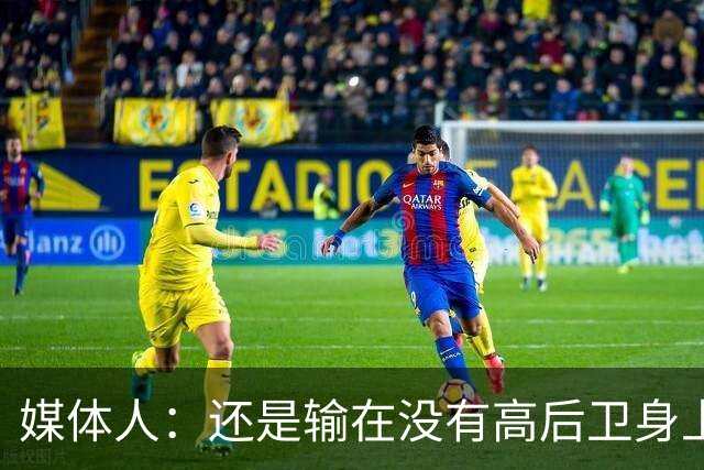 媒体人：还是输在没有高后卫身上 我们没有更多持球点来组织进攻