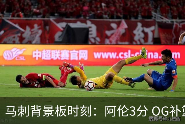 马刺背景板时刻：阿伦3分 OG补篮 老鱼绝杀 保罗抢7绝杀 35秒13分